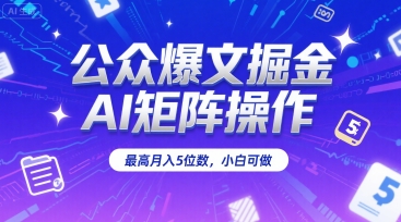 公众爆文掘金，AI矩阵操作，最高月入5位数，小白可做-萤火网创