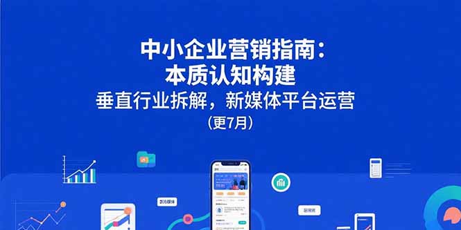 中小企业营销指南：本质认知构建，垂直行业拆解，新媒体平台运营(更7月-萤火网创