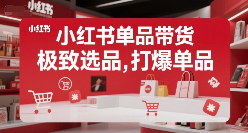 小红书单品带货，极致选品，打爆单品(更新)-萤火网创