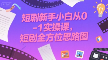 短剧新手小白从0-1实操课，短剧全方位思路图-萤火网创