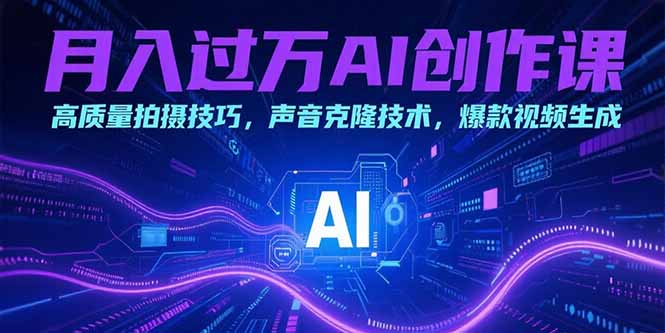 月入过万AI创作课：高质量拍摄技巧，声音克隆技术，爆款视频生成-萤火网创