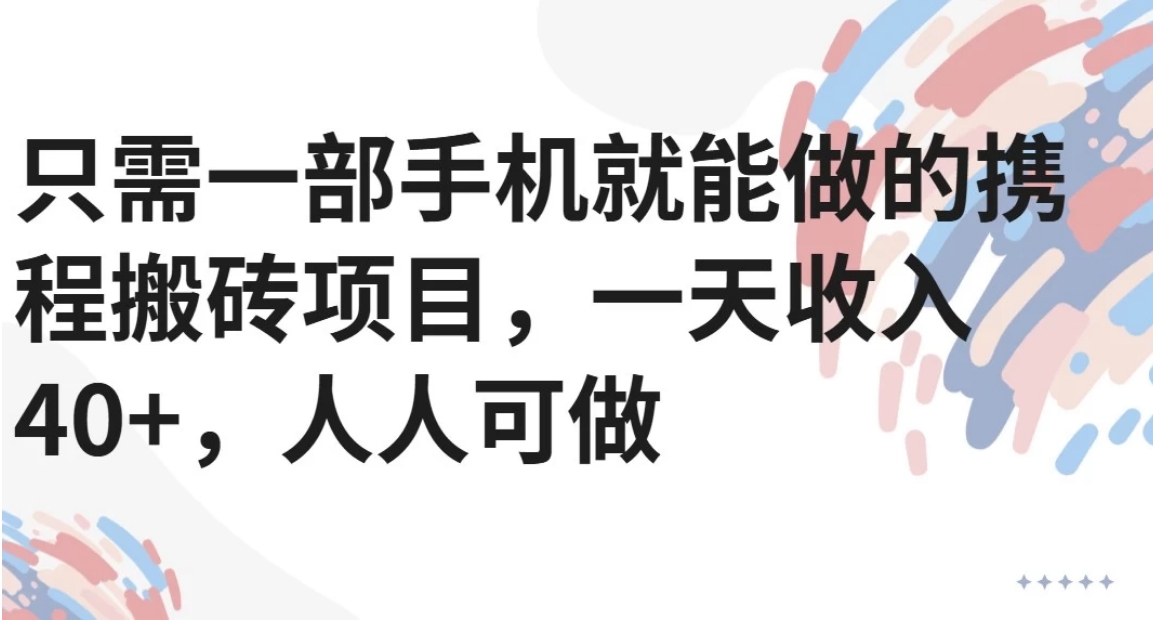 只需一部手机就能做的携程搬砖项目，一天收入40+，人人可做-萤火网创