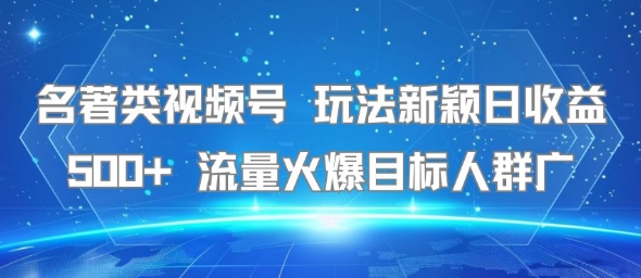 名著类视频号 玩法新颖日收益500+ 流量火爆目标人群广-萤火网创