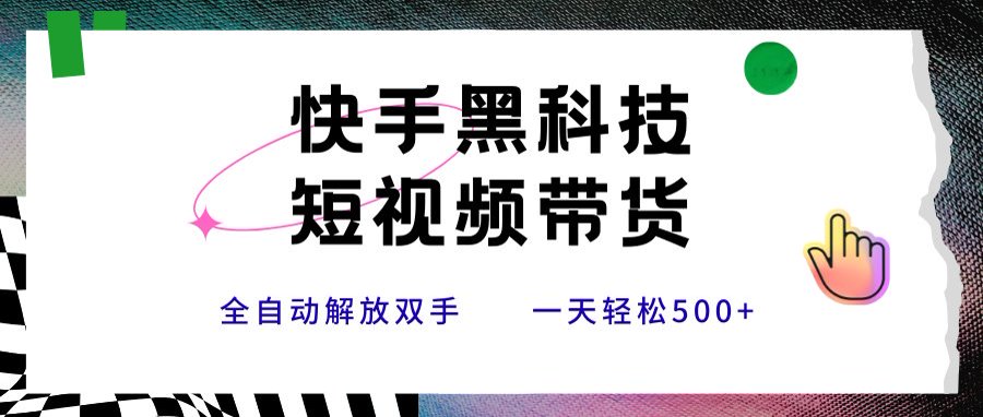 快手黑科技短视频带货，条条原创无脑搬运，新手小白轻松一天500+-萤火网创