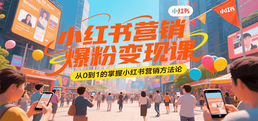 小红书营销爆粉变现课，从0到1的掌握小红书营销方法论-萤火网创