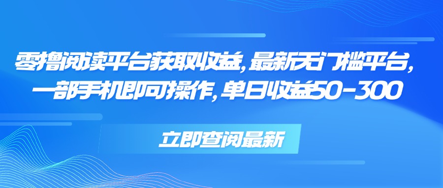 零撸阅读平台获取收益，最新无门槛平台，一部手机即可操作 单日收益50-300-萤火网创