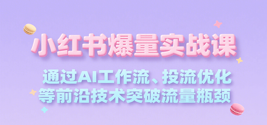 小红书爆量实战课，通过AI工作流、投流优化等前沿技术突破流量瓶颈-萤火网创