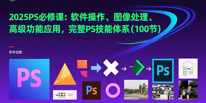 2025PS必修课：软件操作、图像处理、高级功能应用，完整PS技能体系(100节-萤火网创