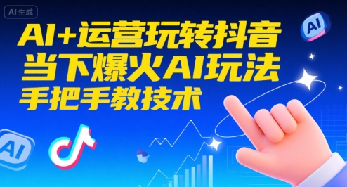 AI+运营玩转抖音，当下爆火AI玩法，手把手教技术-萤火网创