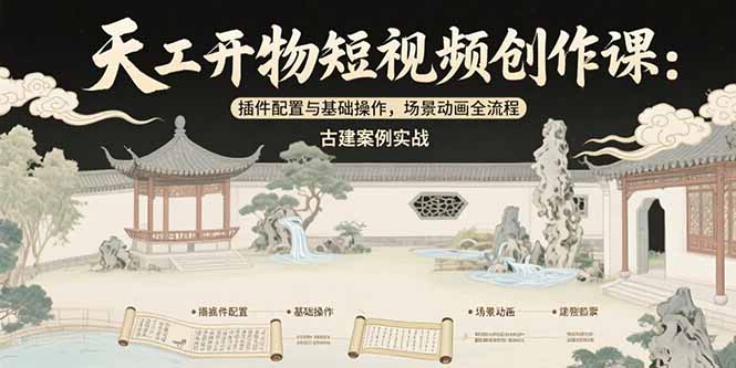 天工开物短视频创作课：插件配置与基础操作，场景动画全流程 古建案例实战-萤火网创