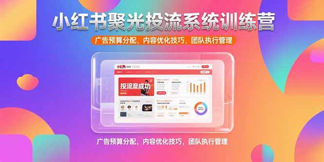 小红书聚光投流系统训练营，广告预算分配，内容优化技巧，团队执行管理-萤火网创