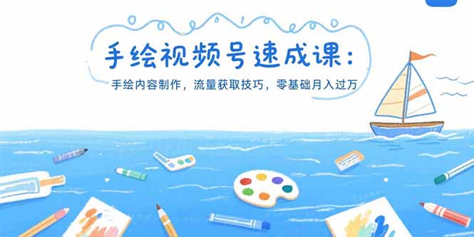 手绘视频号速成课：手绘内容制作，流量获取技巧，零基础月入过万-萤火网创