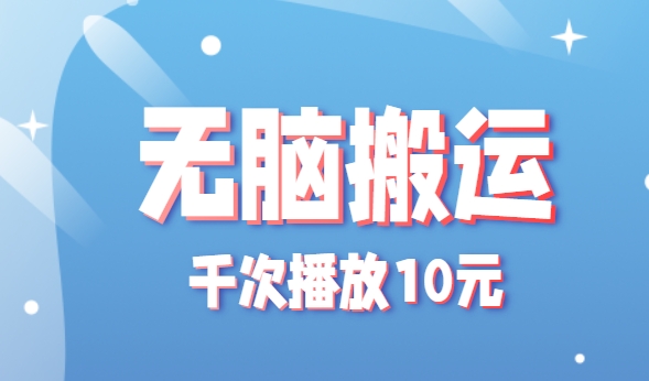 无脑搬运，千次播放10元，点赞评论收藏各1元一个，单条作品收益上限10000+！-萤火网创