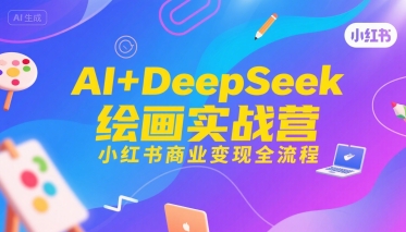 AI+DeepSeek绘画实战营，小红书商业变现全流程-萤火网创