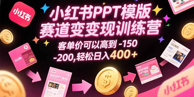 小红书PPT模版赛道变现训练营，客单价可以高到150-200，轻松日入400+-萤火网创