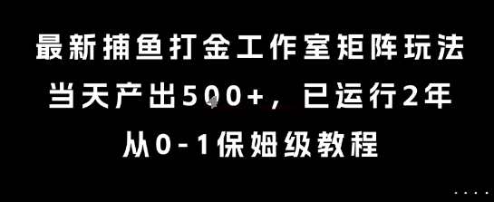 最新捕鱼打金工作室矩阵玩法，当天产出5张+，已运行2年，从0-1保姆级教程【揭秘】-萤火网创