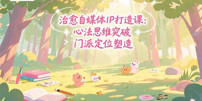 治愈自媒体IP打造课：心法思维突破，门派定位塑造，商业闭环搭建-萤火网创