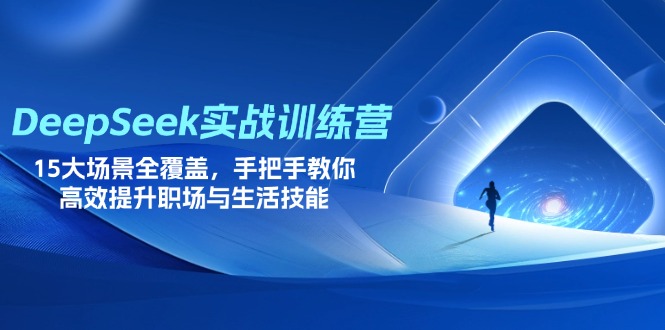 DeepSeek实战训练营，15大场景全覆盖，手把手教你高效提升职场与生活技能-萤火网创
