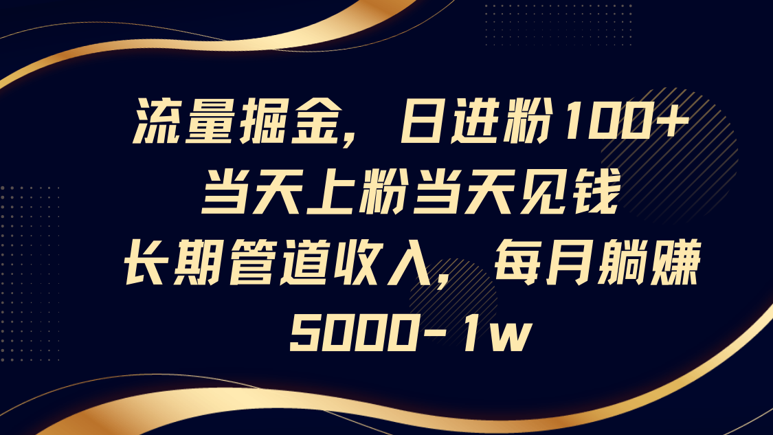 流量掘金，日进粉100+,当天上粉当天见钱，长期管道收入，每月躺赚5000-1w-萤火网创