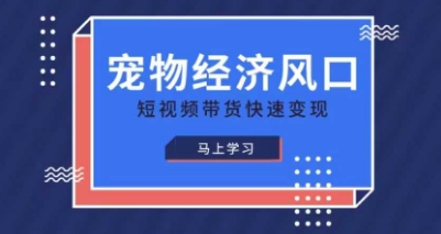 宠物赛道快速变现精品课，宠物经济风口，短视频带货快速变现-萤火网创