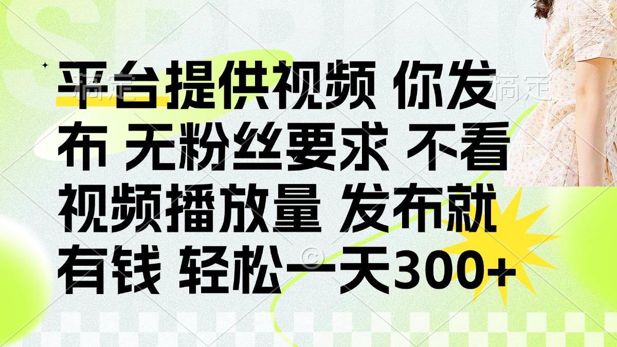发布平台提供视频就有钱 无粉丝要求 不看视频播放量 发布就有钱 一天300+-萤火网创