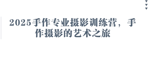 2025手作专业摄影训练营，手作摄影的艺术之旅-萤火网创