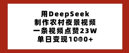 用DeepSeek制作农村夜景视频，一条视频点赞23W，单日变现多张-萤火网创