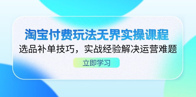 淘宝付费玩法无界实操课程，选品补单技巧，实战经验解决运营难题-萤火网创
