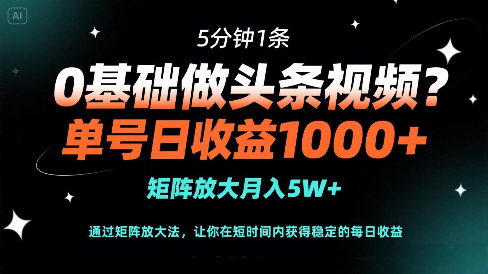 0基础做头条视频？5分钟1条，单号日收益1000+，矩阵放大月入5W+-萤火网创