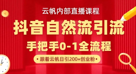 【云帆内部直播课】抖音最新自然模版引流玩法，单号单日引300+精准创业粉-萤火网创