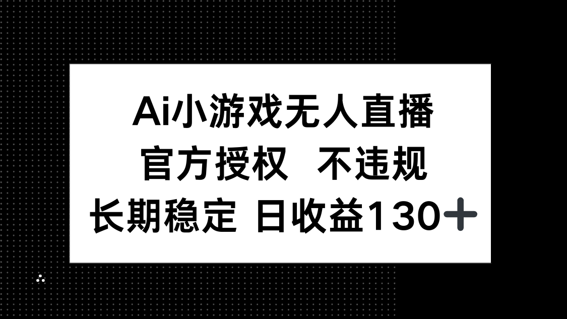 AI小游戏无人直播，官方授权 不违规，单日平均收益130+-萤火网创