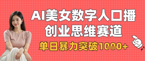 AI美女数字人口播商业思维赛道，单日暴力突破1k+-萤火网创