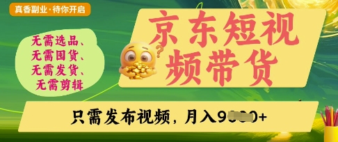 京东短视频带货，开启零门槛躺Z新时代【揭秘】-萤火网创