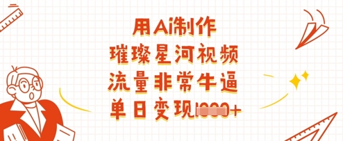 用Ai制作璀璨星河视频，流量非常牛逼，单日变现多张-萤火网创