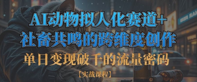 单日变现破千的流量密码，AI动物拟人化赛道+社畜共鸣的跨维度创作-萤火网创