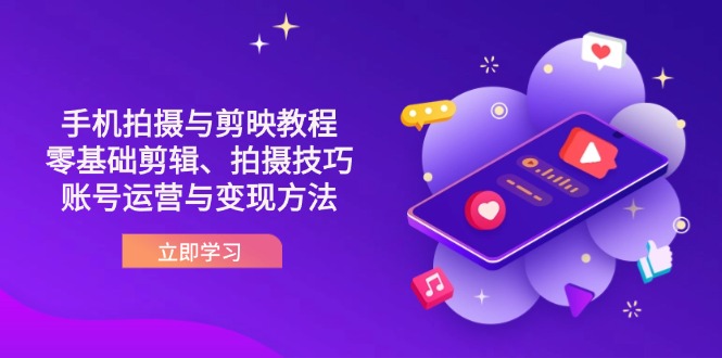 抖音手机拍摄与剪映教程：零基础剪辑、拍摄技巧到账号运营与变现方法-萤火网创