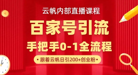 【云帆内部直播课】百家号高效引流 ，单号单日引300+精准创业粉，一分钟一条原创素材，引爆你的私域流量-萤火网创