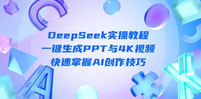 DeepSeek入门实操教程：一键生成PPT与4K视频，快速掌握AI创作技巧-萤火网创