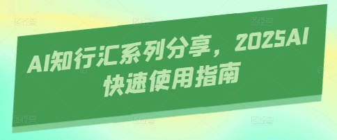 AI知行汇系列分享，2025AI快速使用指南-萤火网创