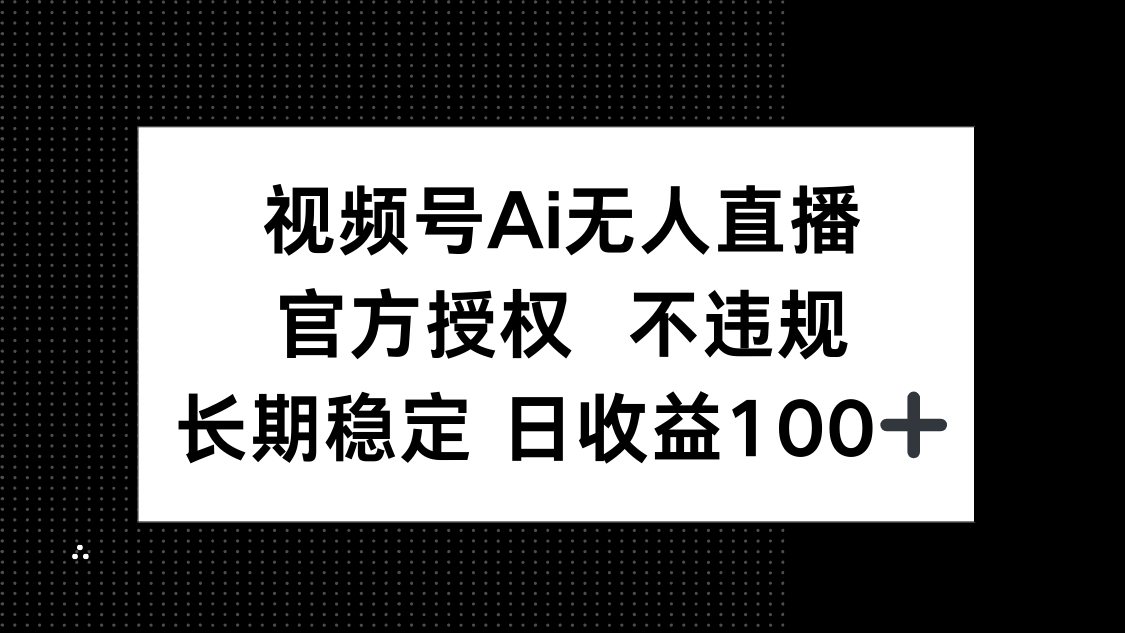 视频号AI无人直播，官方授权 不违规，单日平均收益100+-萤火网创