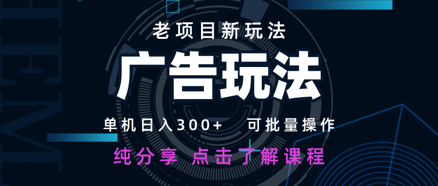 老项目新玩法 广告变现 日入300+ 可批量操作 新手 小白可快速上手-萤火网创