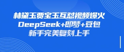 持续爆火的林黛玉贾宝玉互怼视频，比爽文还好看，利用DeepSeek+即梦+豆包就可以完美复刻-萤火网创