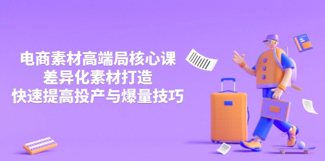 3月电商素材高端局核心课，差异化素材打造，快速提高投产与爆量技巧-萤火网创