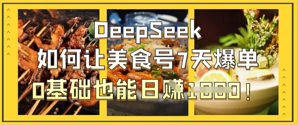 DeepSeek如何让美食号7天爆单，0基础也能日入1k-萤火网创