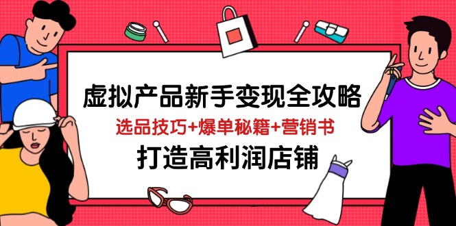 虚拟产品新手变现全攻略，选品技巧+爆单秘籍+营销书，打造高利润店铺-萤火网创