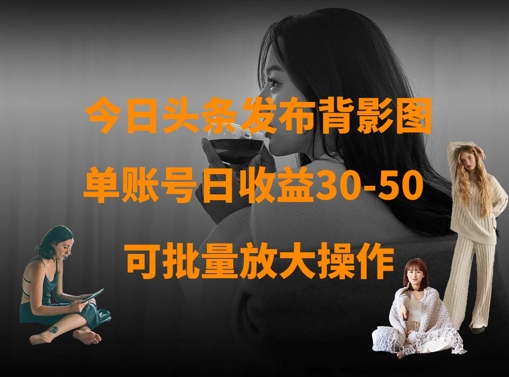 今日头条发布背影图，单账号日收益30-50，可放大操作-萤火网创