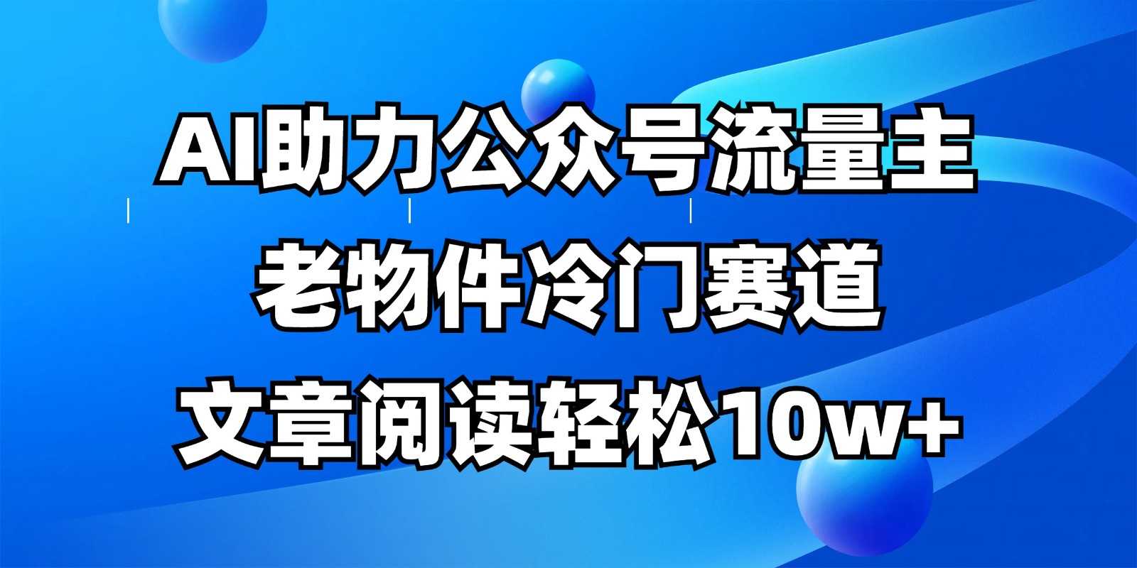 公众号流量主冷门赛道，AI助力，文章阅读轻松10w+，全流程详细教程-萤火网创