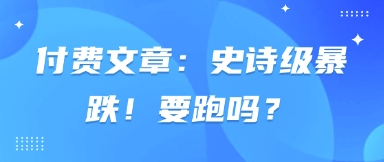 付费文章：史诗级暴跌！要跑吗？-萤火网创