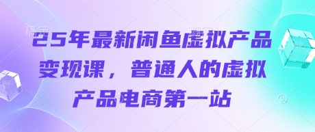 25年最新闲鱼虚拟产品变现课，普通人的虚拟产品电商第一站-萤火网创