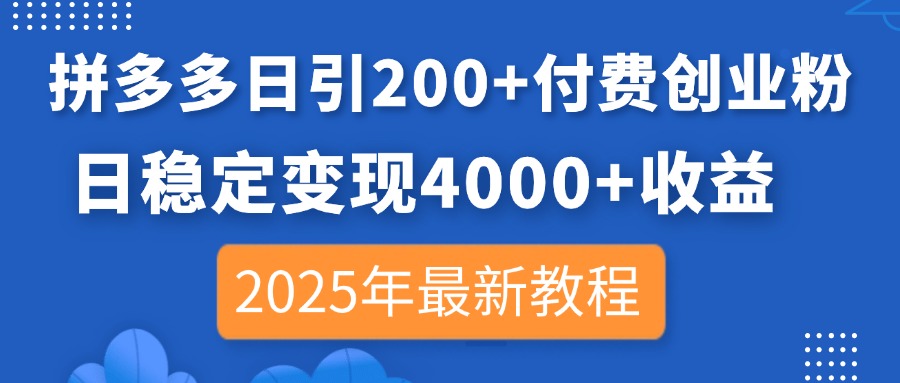 拼多多日引200+付费创业粉，日稳定变现4000+收益，2025年最新教程-萤火网创